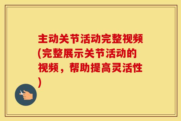 主动关节活动完整视频(完整展示关节活动的视频，帮助提高灵活性)