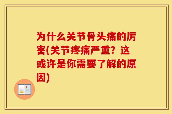 为什么关节骨头痛的厉害(关节严重?这或许是你需要了解的原因) 为什么关节骨头痛的厉害(关节严重?这或许是你需要了解的原因)