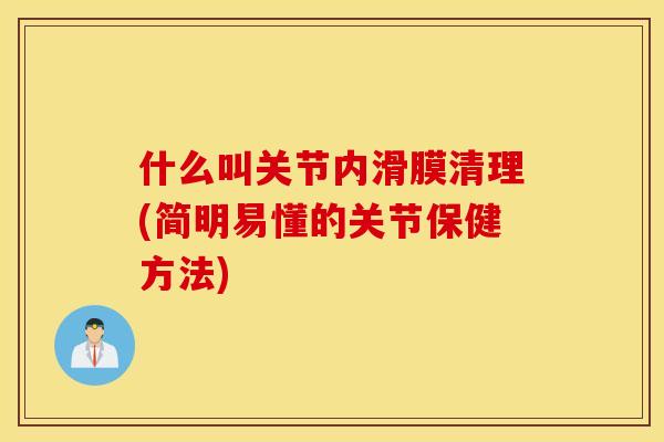 什么叫关节内滑膜清理(简明易懂的关节保健方法) 什么叫关节内滑膜清理(简明易懂的关节保健方法)