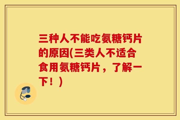 三种人不能吃氨糖钙片的原因(三类人不适合食用氨糖钙片,了解一下!) 三种人不能吃氨糖钙片的原因(三类人不适合食用氨糖钙片,了解一下!)