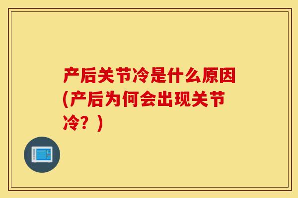 产后关节冷是什么原因(产后为何会出现关节冷?) 产后关节冷是什么原因(产后为何会出现关节冷?)