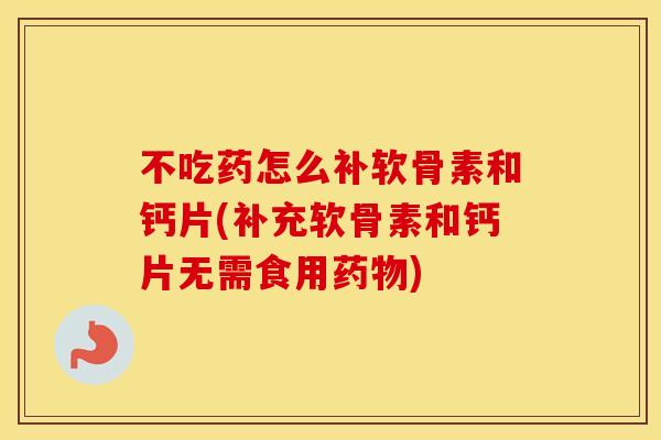 不吃药怎么补软骨素和钙片(补充软骨素和钙片无需食用) 不吃药怎么补软骨素和钙片(补充软骨素和钙片无需食用)
