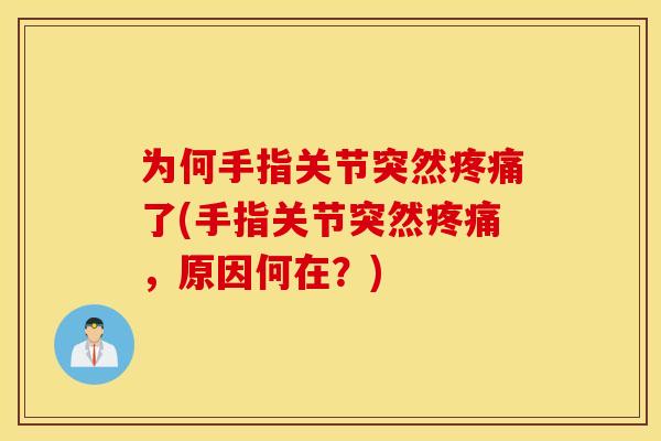 为何手指关节突然了(手指关节突然，原因何在？)