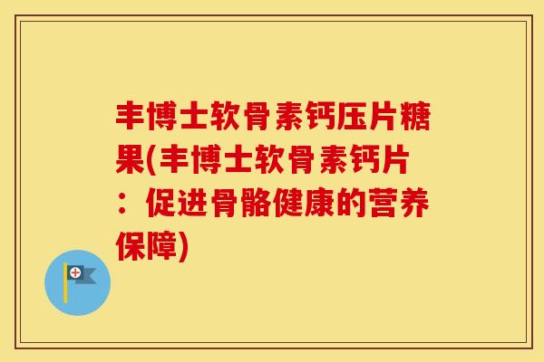 丰博士软骨素钙压片糖果(丰博士软骨素钙片：促进骨骼健康的营养保障)