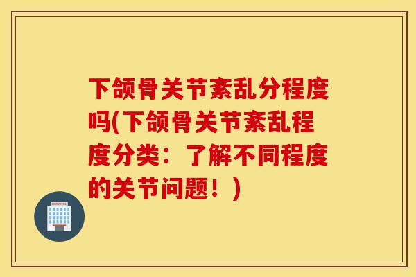 下颌骨关节紊乱分程度吗(下颌骨关节紊乱程度分类:了解不同程度的关节问题!) 下颌骨关节紊乱分程度吗(下颌骨关节紊乱程度分类:了解不同程度的关节问题!)
