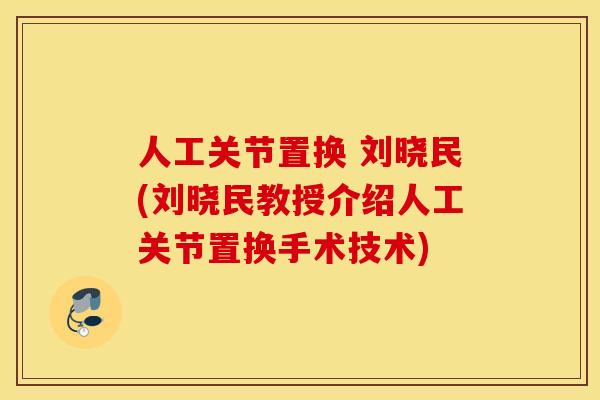 人工关节置换 刘晓民(刘晓民教授介绍人工关节置换手术技术) 人工关节置换 刘晓民(刘晓民教授介绍人工关节置换手术技术)