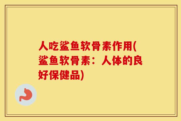 人吃鲨鱼软骨素作用(鲨鱼软骨素：人体的良好保健品)