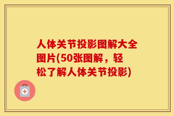 人体关节投影图解大全图片(50张图解,轻松了解人体关节投影) 人体关节投影图解大全图片(50张图解,轻松了解人体关节投影)