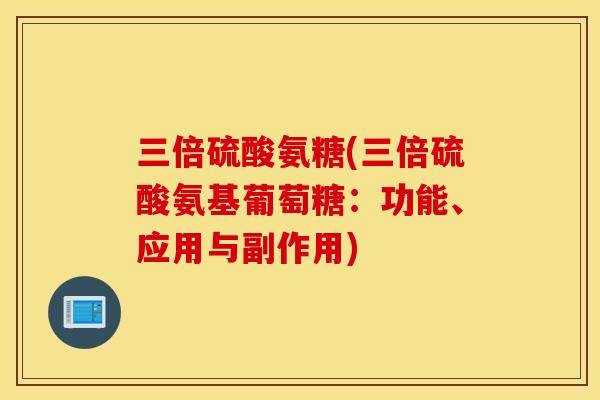 三倍硫酸氨糖(三倍硫酸氨基葡萄糖:功能、应用与副作用) 三倍硫酸氨糖(三倍硫酸氨基葡萄糖:功能、应用与副作用)
