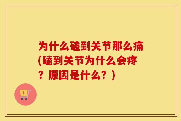 为什么磕到关节那么痛(磕到关节为什么会疼？原因是什么？)