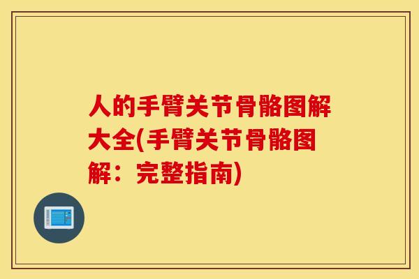 人的手臂关节骨骼图解大全(手臂关节骨骼图解:完整指南) 人的手臂关节骨骼图解大全(手臂关节骨骼图解:完整指南)