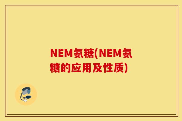 NEM氨糖(NEM氨糖的应用及性质) NEM氨糖(NEM氨糖的应用及性质)