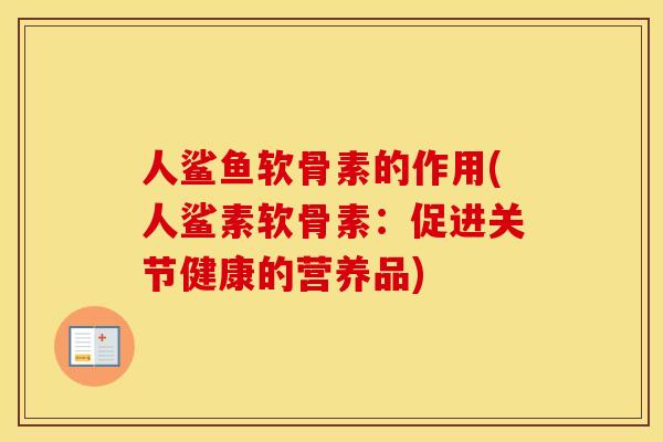 人鲨鱼软骨素的作用(人鲨素软骨素:促进关节健康的营养品) 人鲨鱼软骨素的作用(人鲨素软骨素:促进关节健康的营养品)