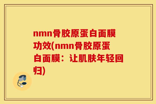 nmn骨胶原蛋白面膜功效(nmn骨胶原蛋白面膜:让年轻回归) nmn骨胶原蛋白面膜功效(nmn骨胶原蛋白面膜:让年轻回归)