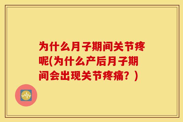为什么月子期间关节疼呢(为什么产后月子期间会出现关节?) 为什么月子期间关节疼呢(为什么产后月子期间会出现关节?)