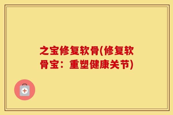 之宝修复软骨(修复软骨宝:重塑健康关节) 之宝修复软骨(修复软骨宝:重塑健康关节)