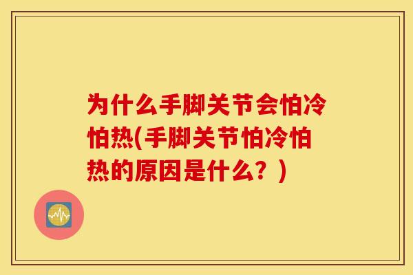 为什么手脚关节会怕冷怕热(手脚关节怕冷怕热的原因是什么？)