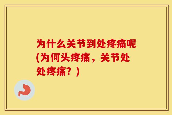 为什么关节到处呢(为何头，关节处处？)