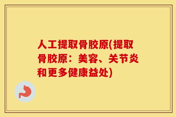 人工提取骨胶原(提取骨胶原:美容、和更多健康益处) 人工提取骨胶原(提取骨胶原:美容、和更多健康益处)