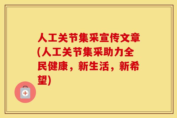 人工关节集采宣传文章(人工关节集采助力全民健康,新生活,新希望) 人工关节集采宣传文章(人工关节集采助力全民健康,新生活,新希望)