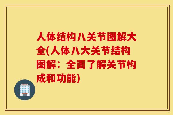 人体结构八关节图解大全(人体八大关节结构图解:全面了解关节构成和功能) 人体结构八关节图解大全(人体八大关节结构图解:全面了解关节构成和功能)