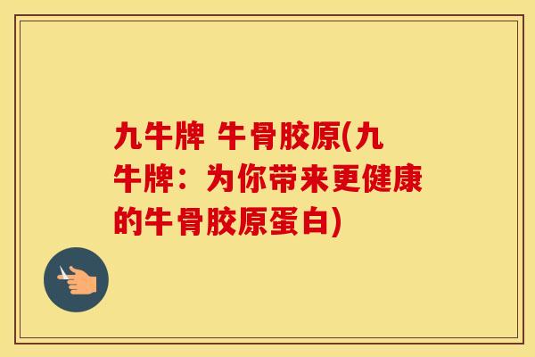 九牛牌 牛骨胶原(九牛牌：为你带来更健康的牛骨胶原蛋白)