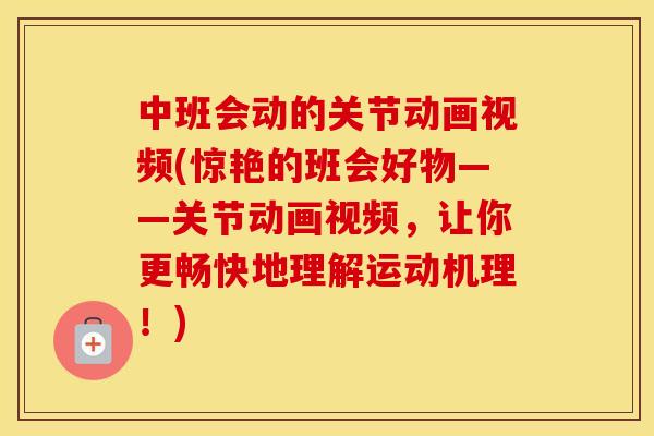 中班会动的关节动画视频(惊艳的班会好物——关节动画视频，让你更畅快地理解运动机理！)