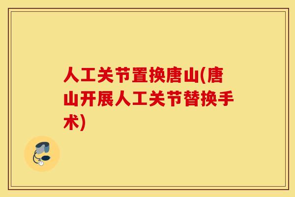 人工关节置换唐山(唐山开展人工关节替换手术)