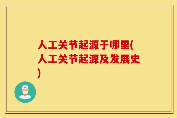 人工关节起源于哪里(人工关节起源及发展史) 人工关节起源于哪里(人工关节起源及发展史)