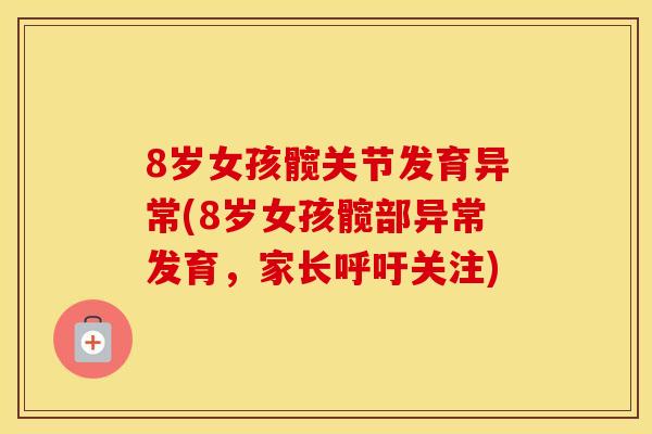 8岁女孩髋关节发育异常(8岁女孩髋部异常发育,家长呼吁关注) 8岁女孩髋关节发育异常(8岁女孩髋部异常发育,家长呼吁关注)