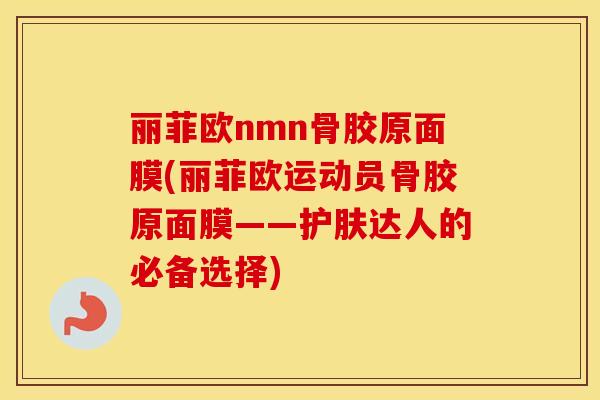 丽菲欧nmn骨胶原面膜(丽菲欧运动员骨胶原面膜——护肤达人的必备选择) 丽菲欧nmn骨胶原面膜(丽菲欧运动员骨胶原面膜——护肤达人的必备选择)