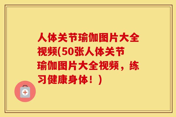 人体关节瑜伽图片大全视频(50张人体关节瑜伽图片大全视频,练习健康身体!) 人体关节瑜伽图片大全视频(50张人体关节瑜伽图片大全视频,练习健康身体!)