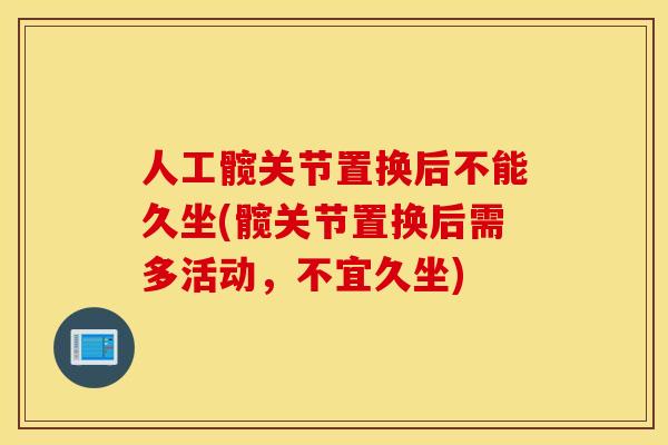 人工髋关节置换后不能久坐(髋关节置换后需多活动,不宜久坐) 人工髋关节置换后不能久坐(髋关节置换后需多活动,不宜久坐)
