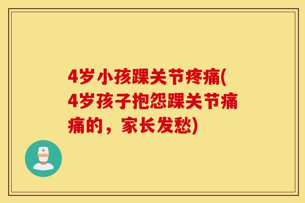 4岁小孩踝关节(4岁孩子抱怨踝关节痛痛的,家长发愁) 4岁小孩踝关节(4岁孩子抱怨踝关节痛痛的,家长发愁)