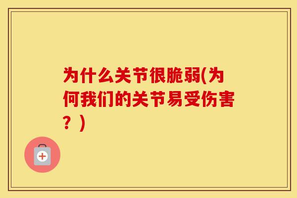为什么关节很脆弱(为何我们的关节易受伤害？)