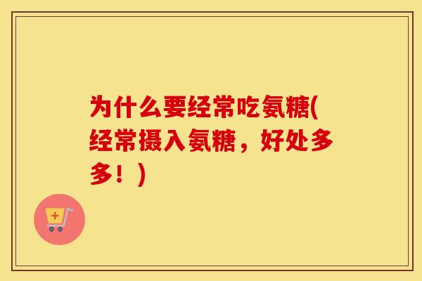 为什么要经常吃氨糖(经常摄入氨糖,好处多多!) 为什么要经常吃氨糖(经常摄入氨糖,好处多多!)