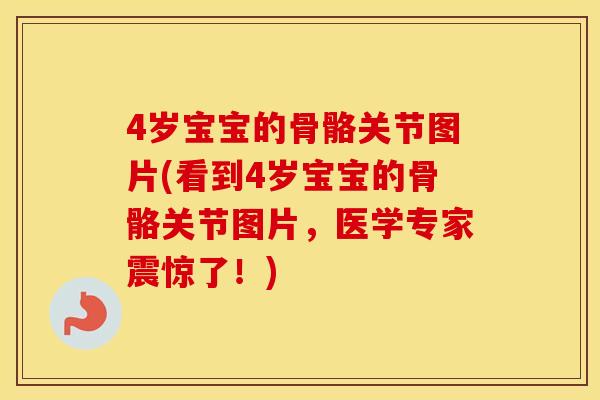 4岁宝宝的骨骼关节图片(看到4岁宝宝的骨骼关节图片,医学专家震惊了!) 4岁宝宝的骨骼关节图片(看到4岁宝宝的骨骼关节图片,医学专家震惊了!)