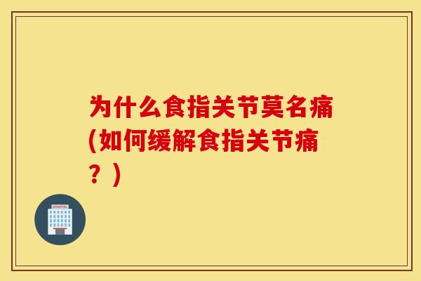 为什么食指关节莫名痛(如何缓解食指关节痛?) 为什么食指关节莫名痛(如何缓解食指关节痛?)