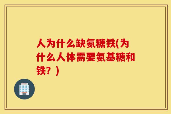 人为什么缺氨糖铁(为什么人体需要氨基糖和铁？)