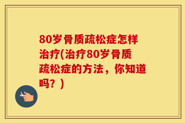 80岁症怎样(80岁症的方法，你知道吗？)