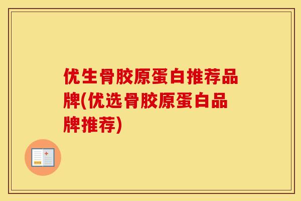 优生骨胶原蛋白推荐品牌(优选骨胶原蛋白品牌推荐) 优生骨胶原蛋白推荐品牌(优选骨胶原蛋白品牌推荐)