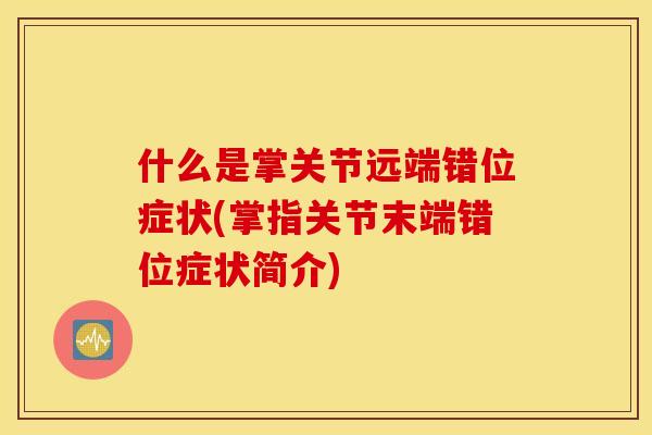 什么是掌关节远端错位症状(掌指关节末端错位症状简介) 什么是掌关节远端错位症状(掌指关节末端错位症状简介)
