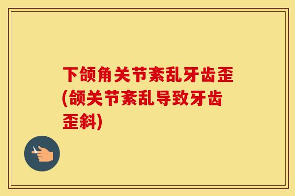 下颌角关节紊乱牙齿歪(颌关节紊乱导致牙齿歪斜) 下颌角关节紊乱牙齿歪(颌关节紊乱导致牙齿歪斜)
