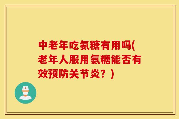 中老年吃氨糖有用吗(老年人服用氨糖能否有效?) 中老年吃氨糖有用吗(老年人服用氨糖能否有效?)