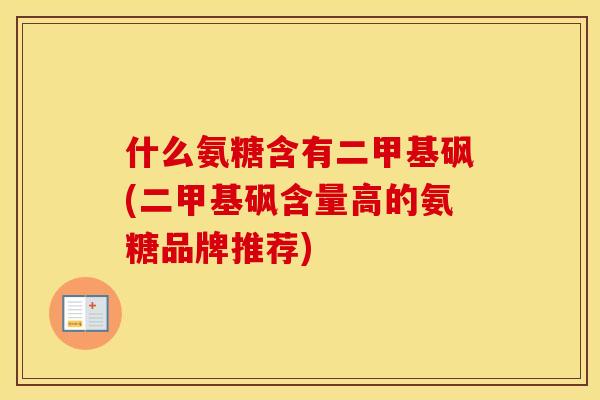 什么氨糖含有二甲基砜(二甲基砜含量高的氨糖品牌推荐) 什么氨糖含有二甲基砜(二甲基砜含量高的氨糖品牌推荐)