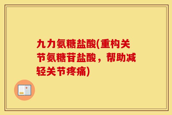 九力氨糖盐酸(重构关节氨糖苷盐酸,帮助减轻关节) 九力氨糖盐酸(重构关节氨糖苷盐酸,帮助减轻关节)