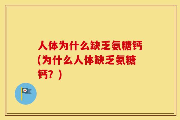 人体为什么缺乏氨糖钙(为什么人体缺乏氨糖钙？)