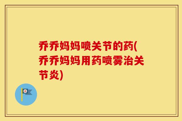 乔乔妈妈喷关节的药(乔乔妈妈用药喷雾)