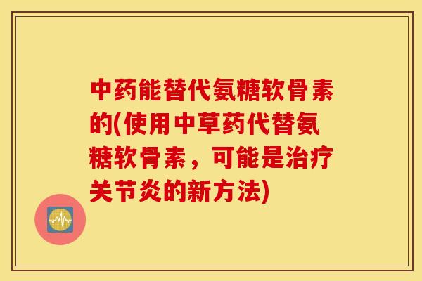 能替代氨糖软骨素的(使用中草药代替氨糖软骨素,可能是的新方法) 能替代氨糖软骨素的(使用中草药代替氨糖软骨素,可能是的新方法)