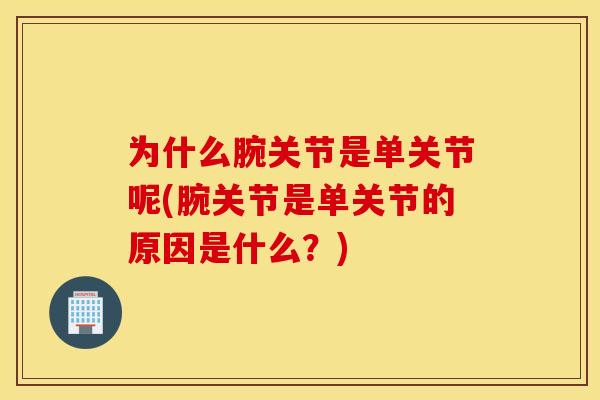 为什么腕关节是单关节呢(腕关节是单关节的原因是什么?) 为什么腕关节是单关节呢(腕关节是单关节的原因是什么?)
